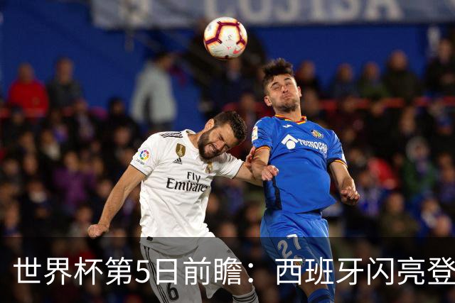 世界杯第5日前瞻：西班牙闪亮登场 伊沙亮相力争开门红