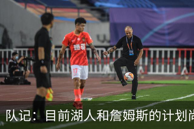 队记：目前湖人和詹姆斯的计划尚不明朗 老詹并不完全适配东契奇